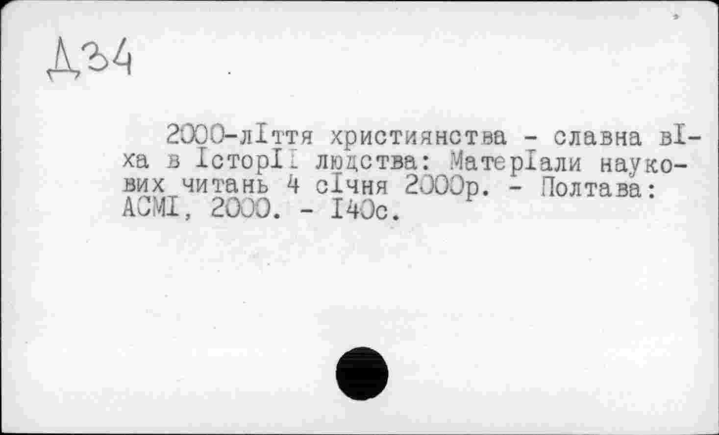 ﻿
2000-лІття християнства - славна віха в Історій людства: Матеріали наукових читань 4 січня 2000р. - Полтава-АСМІ, 2000. - І40с.